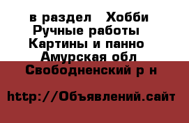  в раздел : Хобби. Ручные работы » Картины и панно . Амурская обл.,Свободненский р-н